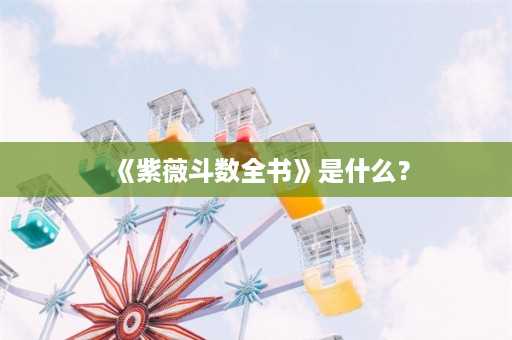 《紫薇斗数全书》是什么？