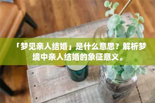 「梦见亲人结婚」是什么意思？解析梦境中亲人结婚的象征意义。