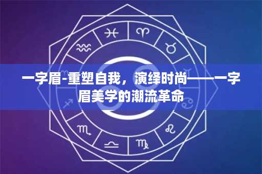 一字眉-重塑自我，演绎时尚——一字眉美学的潮流革命