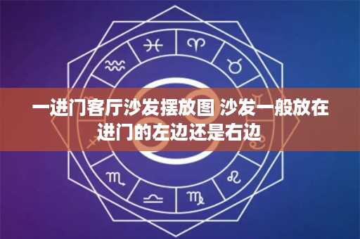 一进门客厅沙发摆放图 沙发一般放在进门的左边还是右边