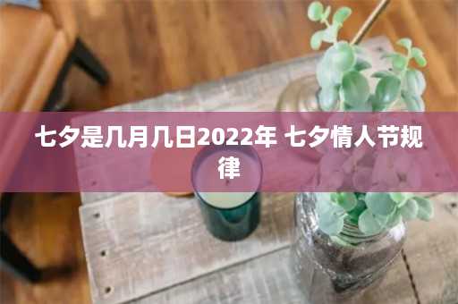 七夕是几月几日2022年 七夕情人节规律