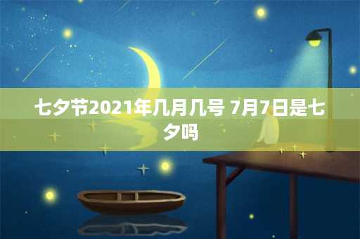 七夕节2021年几月几号 7月7日是七夕吗