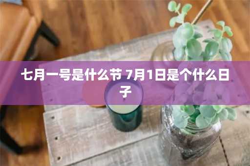 七月一号是什么节 7月1日是个什么日子