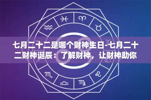 七月二十二是哪个财神生日-七月二十二财神诞辰：了解财神，让财神助你发财