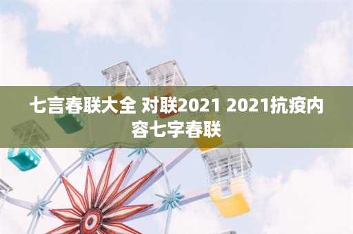 七言春联大全 对联2021 2021抗疫内容七字春联