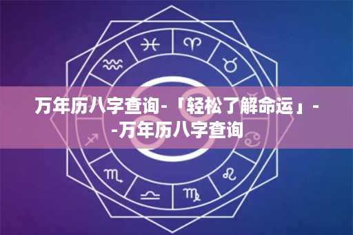 万年历八字查询-「轻松了解命运」--万年历八字查询