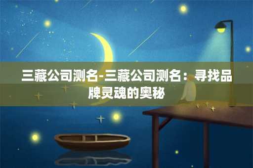 三藏公司测名-三藏公司测名：寻找品牌灵魂的奥秘