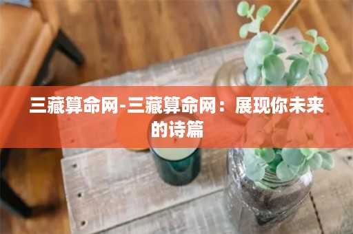 三藏算命网-三藏算命网：展现你未来的诗篇