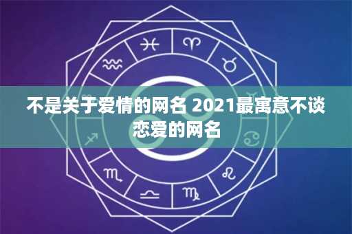 不是关于爱情的网名 2021最寓意不谈恋爱的网名