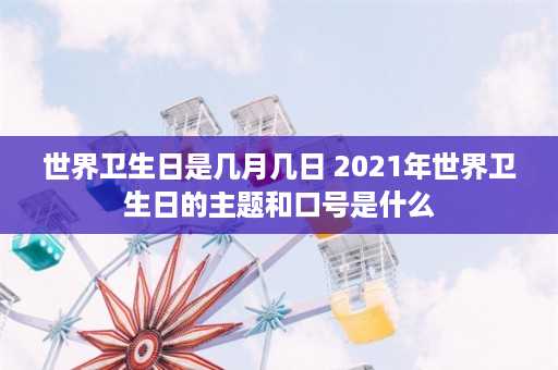 世界卫生日是几月几日 2021年世界卫生日的主题和口号是什么