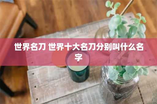 世界名刀 世界十大名刀分别叫什么名字