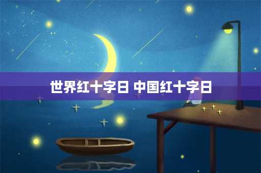 世界红十字日 中国红十字日