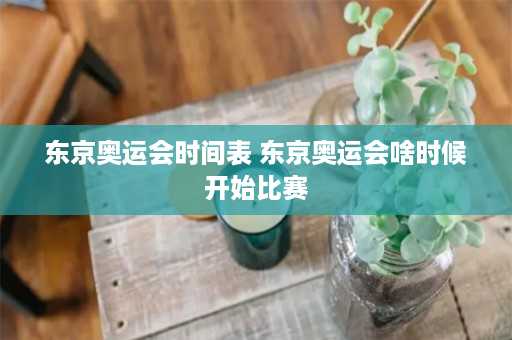 东京奥运会时间表 东京奥运会啥时候开始比赛