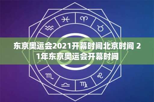 东京奥运会2021开幕时间北京时间 21年东京奥运会开幕时间