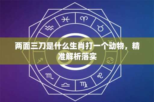 两面三刀是什么生肖打一个动物，精准解析落实