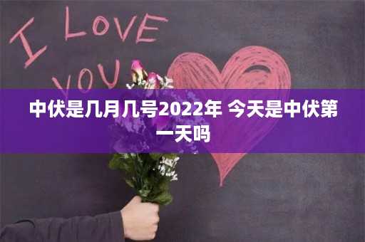 中伏是几月几号2022年 今天是中伏第一天吗