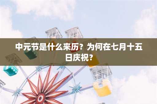 中元节是什么来历？为何在七月十五日庆祝？