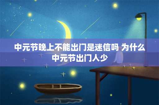 中元节晚上不能出门是迷信吗 为什么中元节出门人少