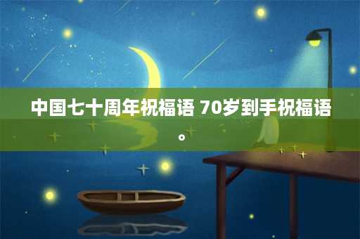 中国七十周年祝福语 70岁到手祝福语。