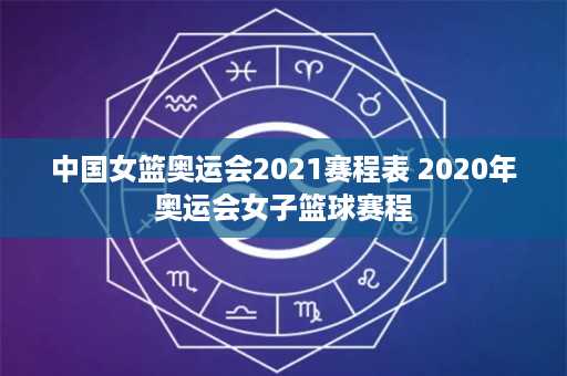 中国女篮奥运会2021赛程表 2020年奥运会女子篮球赛程