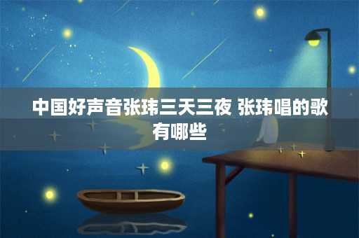 中国好声音张玮三天三夜 张玮唱的歌有哪些