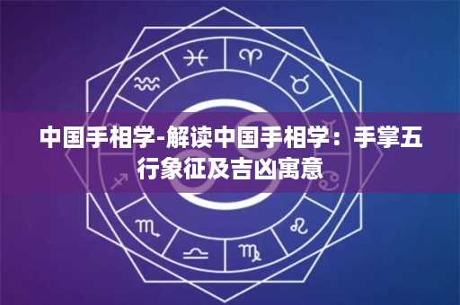 中国手相学-解读中国手相学：手掌五行象征及吉凶寓意