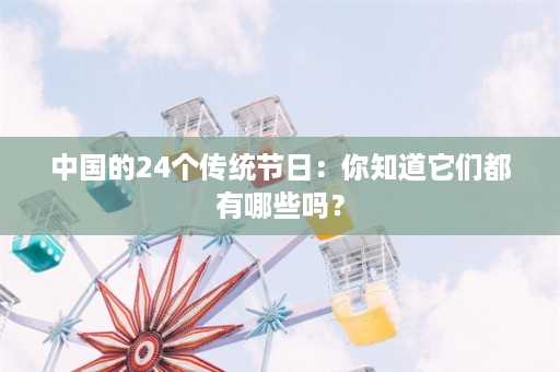 中国的24个传统节日：你知道它们都有哪些吗？