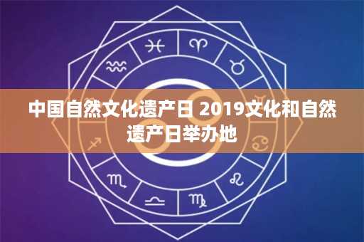 中国自然文化遗产日 2019文化和自然遗产日举办地