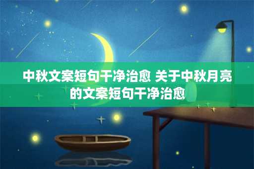 中秋文案短句干净治愈 关于中秋月亮的文案短句干净治愈