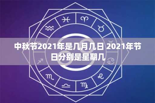 中秋节2021年是几月几日 2021年节日分别是星期几