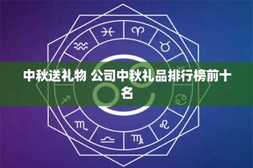 中秋送礼物 公司中秋礼品排行榜前十名