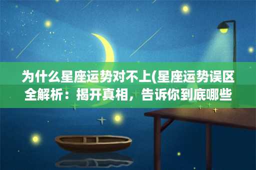 为什么星座运势对不上(星座运势误区全解析：揭开真相，告诉你到底哪些星座运势不准！)