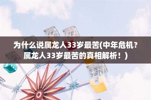 为什么说属龙人33岁最苦(中年危机？属龙人33岁最苦的真相解析！)