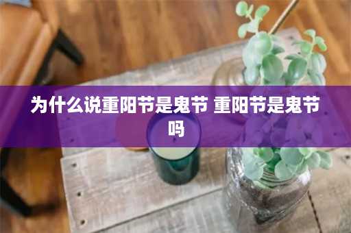 为什么说重阳节是鬼节 重阳节是鬼节吗