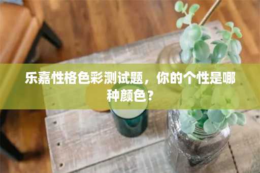 乐嘉性格色彩测试题，你的个性是哪种颜色？