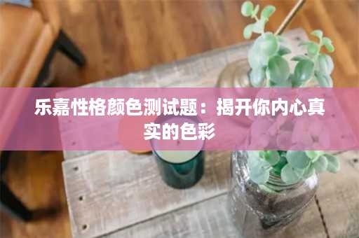 乐嘉性格颜色测试题：揭开你内心真实的色彩