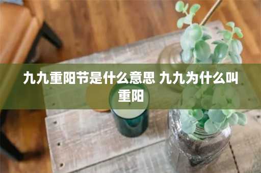 九九重阳节是什么意思 九九为什么叫重阳