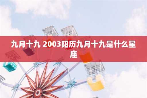 九月十九 2003阳历九月十九是什么星座