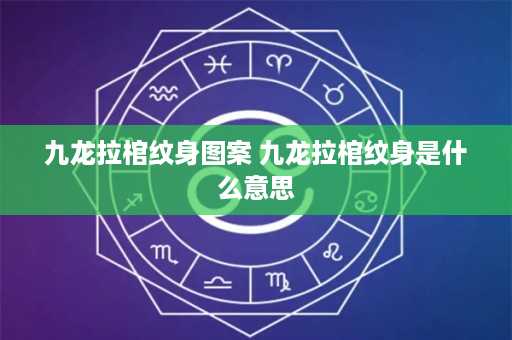 九龙拉棺纹身图案 九龙拉棺纹身是什么意思