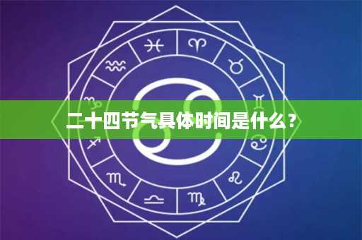 二十四节气具体时间是什么？