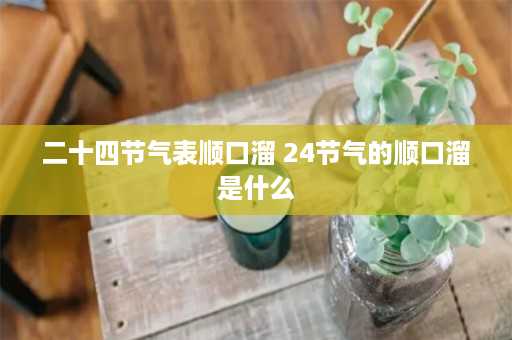 二十四节气表顺口溜 24节气的顺口溜是什么