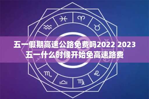 五一假期高速公路免费吗2022 2023五一什么时候开始免高速路费