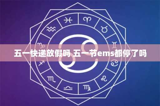 五一快递放假吗 五一节ems都停了吗