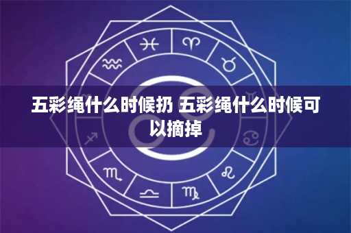 五彩绳什么时候扔 五彩绳什么时候可以摘掉