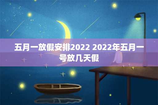 五月一放假安排2022 2022年五月一号放几天假