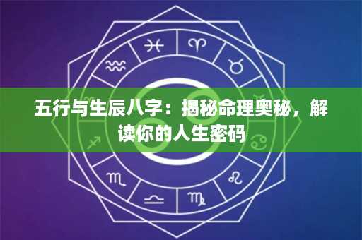 五行与生辰八字：揭秘命理奥秘，解读你的人生密码