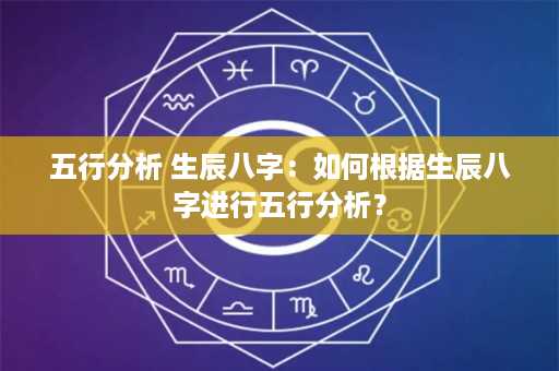 五行分析 生辰八字：如何根据生辰八字进行五行分析？