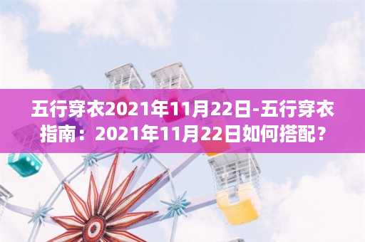 五行穿衣2021年11月22日-五行穿衣指南：2021年11月22日如何搭配？