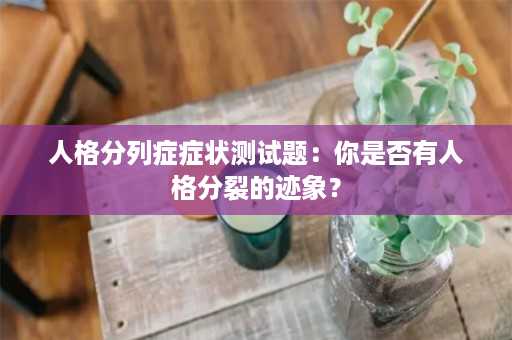 人格分列症症状测试题：你是否有人格分裂的迹象？