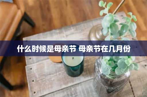 什么时候是母亲节 母亲节在几月份